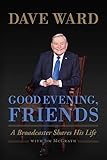 Good Evening, Friends: A Broadcaster Shares His Life by Dave Ward, Jim McGrath