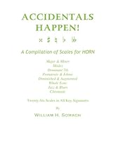 ACCIDENTALS HAPPEN! A Compilation of Scales for French Horn Twenty-Six Scales in All Key Signatures: Major & Minor, Modes, Dominant 7th, Pentatonic & Whole Tone, Jazz & Blues, Chromatic ACCIDENTALS HAPPEN! A Compilation of Scales for French Horn Twenty-Six Scales in All Key Signatures: Major & Minor, Modes, Dominant 7th, Pentatonic & Whole Tone, Jazz & Blues, Chromatic