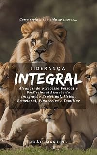 Livro Liderança Integral : Alcançando o Sucesso Pessoal e Profissional Através da Integração Espiritual, Física, Emocional, Financeira e Familiar