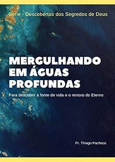 Livro Mergulhando em Águas Profundas: Para descobrir a fonte de vida e o renovo do Eterno (Descobertas dos Segredos de Deus Livro 1)
