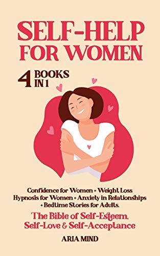 Self-Help for Women: The Bible of Self-Esteem, Self-Love & Self-Acceptance. 4 Books in 1: Confidence for Women + Weight Loss Hypnosis for Women + Anxiety in Relationships + Bedtime Stories for Adults
