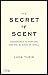 The Secret of Scent: Adventures in Perfume and the Science of Smell