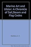 Marine Art and Ulster : A Chronicle of Sail,Steam and Flag Codes by 