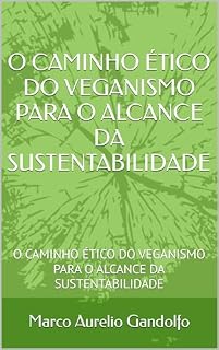 Livro O CAMINHO ÉTICO DO VEGANISMO PARA O ALCANCE DA SUSTENTABILIDADE: O CAMINHO ÉTICO DO VEGANISMO PARA O ALCANCE DA SUSTENTABILIDADE
