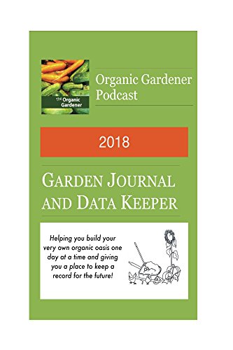 2018 Garden Journal and Data Keeper: from the Organic Gardener Podacst by Michael Beyer