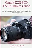 Canon EOS 80D The Dummies Guide.: Master Digital SLR Photography and Learn How to use The Camera's S by 