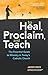To Heal, Proclaim, and Teach: The Essential Guide to Ministry in Today's Catholic Church by Jared Dees