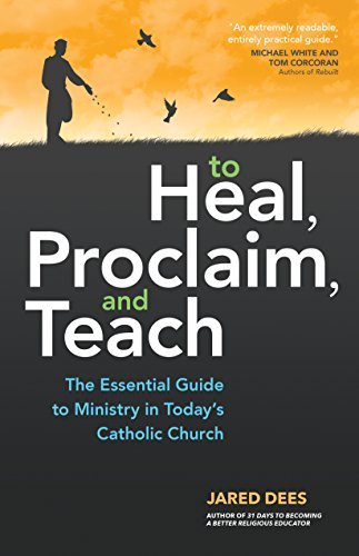 To Heal, Proclaim, and Teach: The Essential Guide to Ministry in Today's Catholic Church by Jared Dees