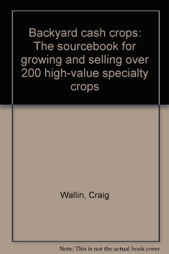 Backyard Cash Crops The Sourcebook For Growing And Selling Over