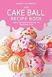 The Cake Ball Recipe Book: Easy Cake Ball Recipes you will Absolutely Love by Nancy Silverman