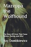 Mazeppa the Wolfhound: The Story of Lives that Came Before, During, and After by Ray Dombkiewicz
