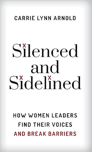 Silenced And Sidelined How Women Leaders Find Their Voices And Break Barriers Arnold Ph D Carrie Lynn Amazon Com Books