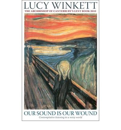 Our Sound is Our WoundContemplative Listening to a Noisy World - The Archbishop of Canterbury's Lent Book