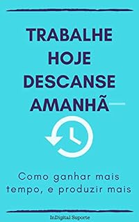 Livro Trabalhe hoje descanse amanhã Como ganhar mais tempo, e produzir mais (Produtividade Livro 1)