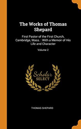 The Works of Thomas Shepard: First Pastor of the First Church, Cambridge, Mass.: With a Memoir of His Life and Character; Volume 2
