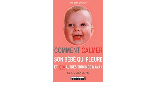 Comment Calmer Son Bebe Qui Pleure Et 1000 Autres Trucs De Maman Parenting Poche Gourlat Catherine Amazon Com Books