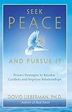 Seek Peace and Pursue It:  Proven Strategies to Resolve Conflicts and Improve Relationships