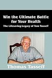 Win the Ultimate Battle for Your Health : The Lifesaving Legacy of Tom Tasseff by Tom Tasseff