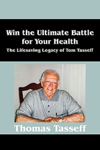 Win the Ultimate Battle for Your Health : The Lifesaving Legacy of Tom Tasseff by Tom Tasseff