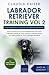 Labrador Retriever Training Vol. 2: Dog Training for your grown-up Labrador Retriever (Labrador Training) by 