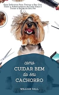 Livro Como Cuidar Bem Do Seu Cachorro: Guia Definitivo Para Treinar O Seu Cão, Fazer O Adestramento De Cada Raça E Tratar A Saúde Do Seu Pet