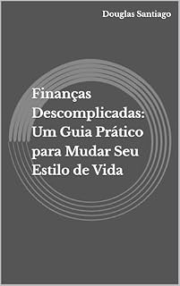 Livro Finanças Descomplicadas: Um Guia Prático para Mudar Seu Estilo de Vida