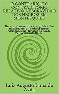Livro O CONTRÁRIO E O CONTRADITÓRIO RELATIVO À ESCRAVIDÃO DOS NEGROS EM MONTESQUIEU: Uma paráfrase relativa à indignidade dos trabalhadores assalariados em um ... Linguística e Argumentação Jurídica)