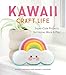 Kawaii Craft Life: Super-Cute Projects for Home, Work, and Play by Sosae Caetano, Dennis Caetano
