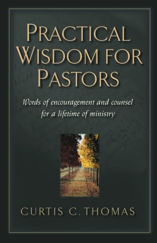 Practical Wisdom for Pastors: Words of Encouragement and Counsel for a Lifetime of Ministry by Curtis C. Thomas