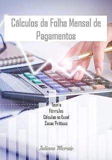 Livro CÁLCULOS DA FOLHA MENSAL DE PAGAMENTOS: Teoria, Fórmulas, Cálculos no Excel e Casos Práticos