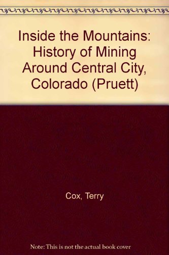 Inside the Mountains: A History of Mining Around Central City, Colorado