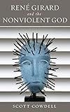 René Girard and the Nonviolent God by Scott Cowdell