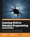 Learning ROS for Robotics Programming - Second Edition: Your one-stop guide to the Robot Operating System
