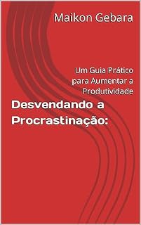 Livro Desvendando a Procrastinação: : Um Guia Prático para Aumentar a Produtividade