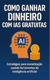Livro COMO GANHAR DINHEIRO COM IA's GRATUITAS: Descubra as estratégias mais rápidas e acessíveis para lucrar com inteligência artificial — sem precisar aparecer, investir ou saber programar.