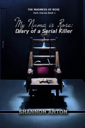 My Name is Rose: Diary of a Serial Killer (The Madness of Rose Dark Diaries) (Volume 1)