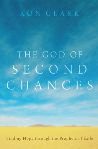 The God of Second Chances: Finding Hope through the Prophets of Exile by Ron Clark