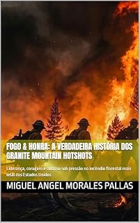 Livro FOGO & HONRA: A verdadeira história dos Granite Mountain Hotshots: Liderança, coragem e colapso sob pressão no incêndio florestal mais letal dos Estados Unidos