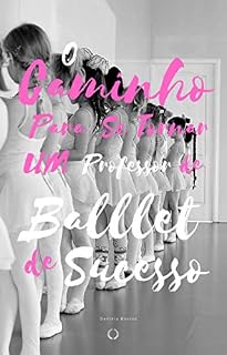 Livro O Caminho Para se Tornar um Professor de Ballet Infantil de Sucesso: As formas que utilizei para tornar minhas aulas atraentes para minha turma de ballet infantil