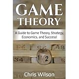 Game Theory: A Guide to Game Theory, Strategy, Economics, and Success!