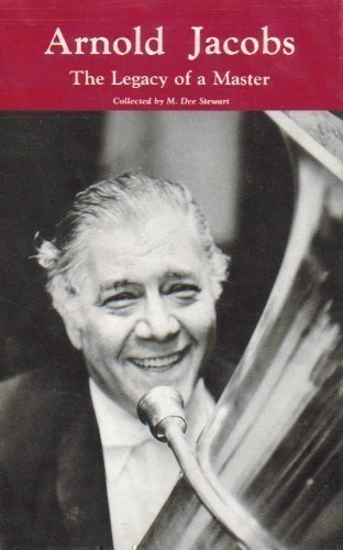 Arnold Jacobs the Legacy of a Master the Personal and Pedagogical Recollections of 31 of His Colleagues Students and Friends