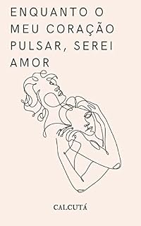 Livro ENQUANTO O MEU CORAÇÃO PULSAR, SEREI AMOR: Toda poesia do meu coração que um dia já foi cheio de dor (POESIA E FRASES)