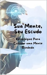 Livro SUA MENTE, SEU ESCUDO: ESTRATÉGIAS PARA CULTIVAR UMA MENTE BLINDADA (Trilogia Quebrando Correntes Mentais Livro 3)