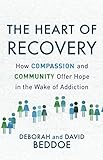 The Heart of Recovery: How Compassion and Community Offer Hope in the Wake of Addiction by Deborah Beddoe, David Beddoe