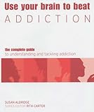 Image de Use Your Brain to Beat Addiction: The Complete Guide to Understanding and Tackling Addiction