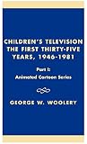 Children's Television: The First Thirty-Five Years, 1946-1981- Part 1: Animated Cartoon Series (Chil by 