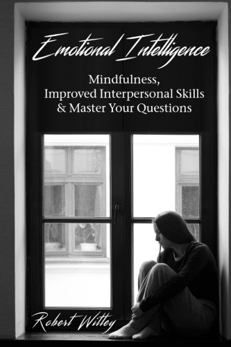 Download Emotional Intelligence: Mindfulness, Improved Interpersonal Skills & Master Your Questions (Interpersonal Skills,Critical ... Management,Depression) (Volume 1) Download Emotional Intelligence: Mindfulness, Improved Interpersonal Skills & Master Your Questions (Interpersonal Skills,Critical ... Management,Depression) (Volume 1)