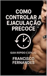 Livro Como Controlar a Ejaculação Precoce – Guia Rápido e Eficaz: Aprenda técnicas simples e naturais para durar mais na cama, aumentar o controle e melhorar seu desempenho sexual