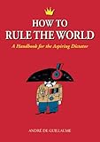 How to Rule the World: A Handbook for the Aspiring Dictator