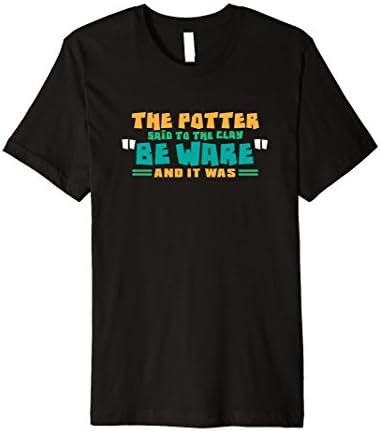 The Potter Said To The Clay Be Ware Shirt | Pottery T Shirt